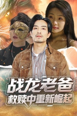 91制片厂《战龙老爸救赎中重新崛起》免费在线观看